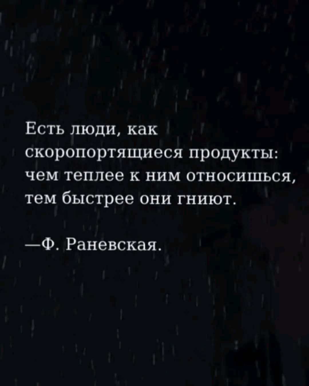 Есть люди, как скоропортящиеся продукты: чем теплее к ним относишься, тем быстрее они гниют. —Ф. Раневская.