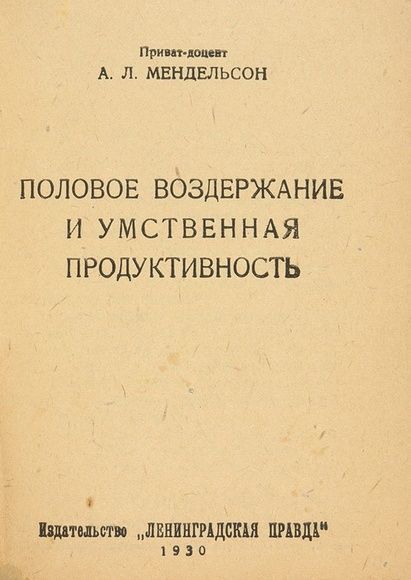Приват-доцент А. Л. МЕНДЕЛЬСОН ПОЛОВОЕ ВОЗДЕРЖАНИЕ И УМСТВЕННАЯ ПРОДУКТИВНОСТЬ Издательство „ЛЕНИНГРАДСКАЯ ПРАВДА“ 1930