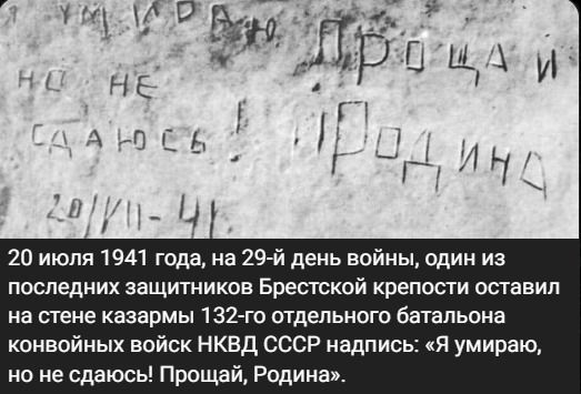 Я УМИРАЮ НО НЕ СДАЮСЬ ! ПРОЩАЙ РОДИНА 20/VII-41. 20 июля 1941 года, на 29-й день войны, один из последних защитников Брестской крепости оставил на стене казармы 132-го отдельного батальона конвойных войск НКВД СССР надпись: «Я умираю, но не сдаюсь! Прощай, Родина».