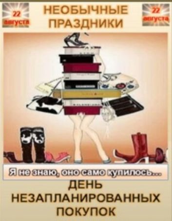 22 августа НЕОБЫЧНЫЕ ПРАЗДНИКИ Я не знаю, оно само купилось... ДЕНЬ НЕЗАПЛАНИРОВАННЫХ ПОКУПОК