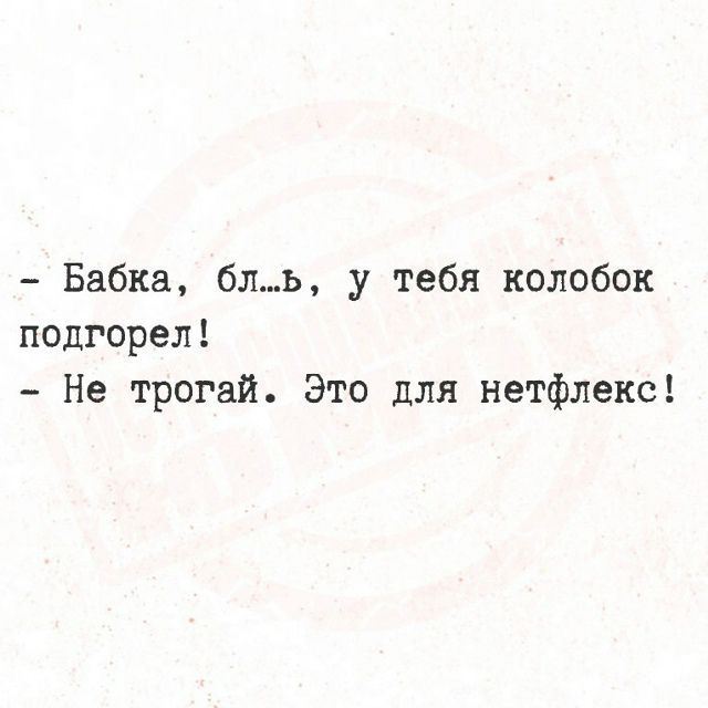 - Бабка, бл...ь, у тебя колобок подгорел! - Не трогай. Это для нетфлекс!