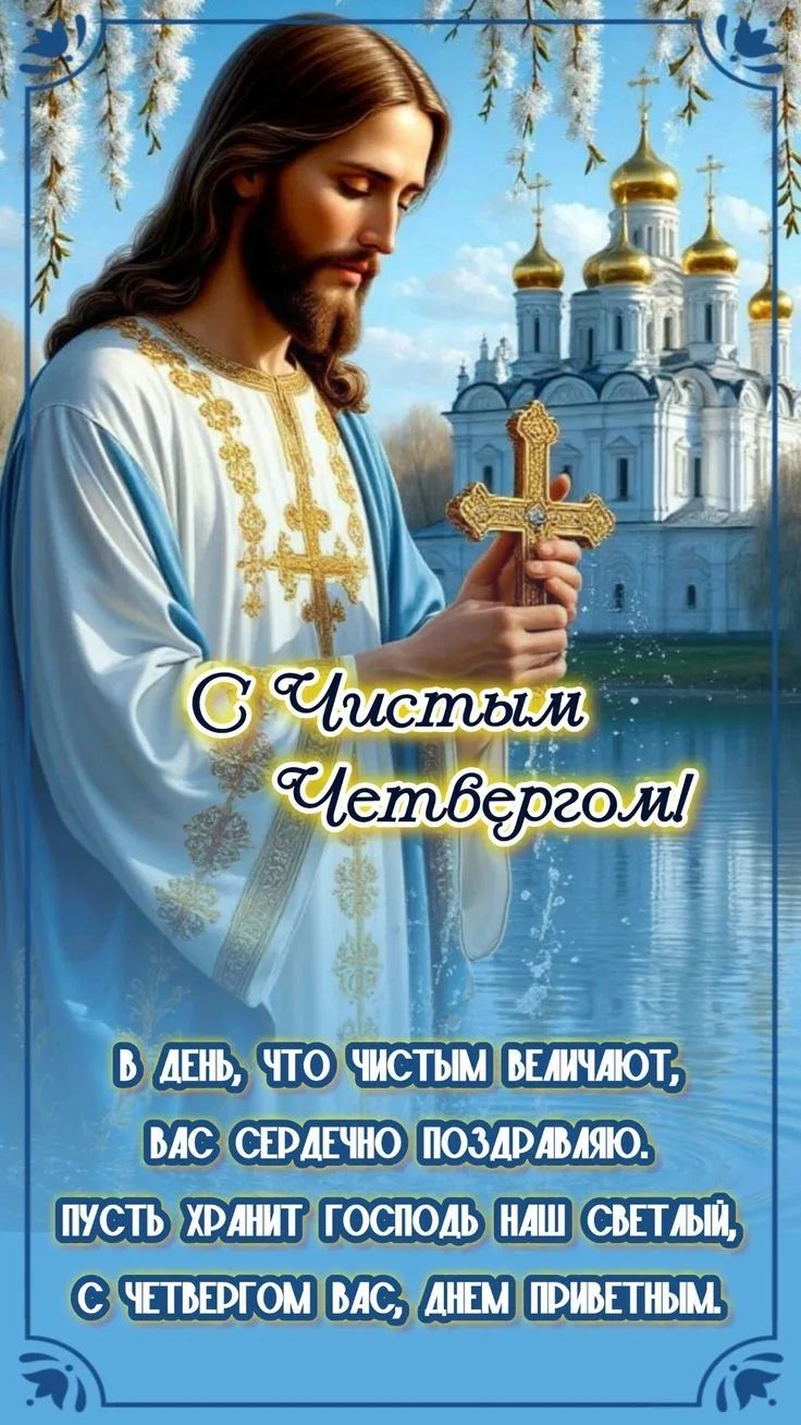С Чистым Четвергом! В ДЕНЬ, ЧТО ЧИСТЫМ ВЕЛИЧАЮТ, ВАС СЕРДЕЧНО ПОЗДРАВЛЯЮ. ПУСТЬ ХРАНИТ ГОСПОДЬ НАШ СВЕТЛЫЙ, С ЧЕТВЕРГОМ ВАС, ДНЕМ ПРИВЕТНЫМ.
