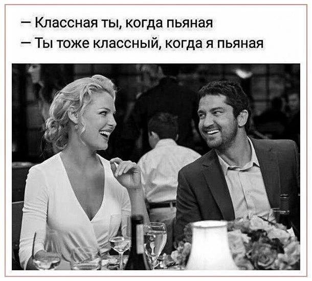 Классная ты, когда пьяная. Ты тоже классный, когда я пьяная.