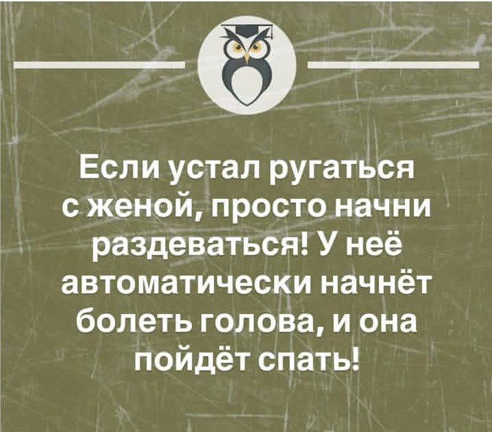 Если устал ругаться с женой, просто начни раздеваться! У неё автоматически начнёт болеть голова, и она пойдёт спать!