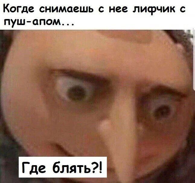 Когда снимаешь с нее лифчик с пуш-апом... Где блять?!