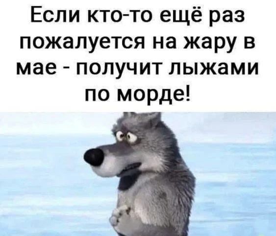 Если кто-то ещё раз пожалуется на жару в мае - получит лыжами по морде!