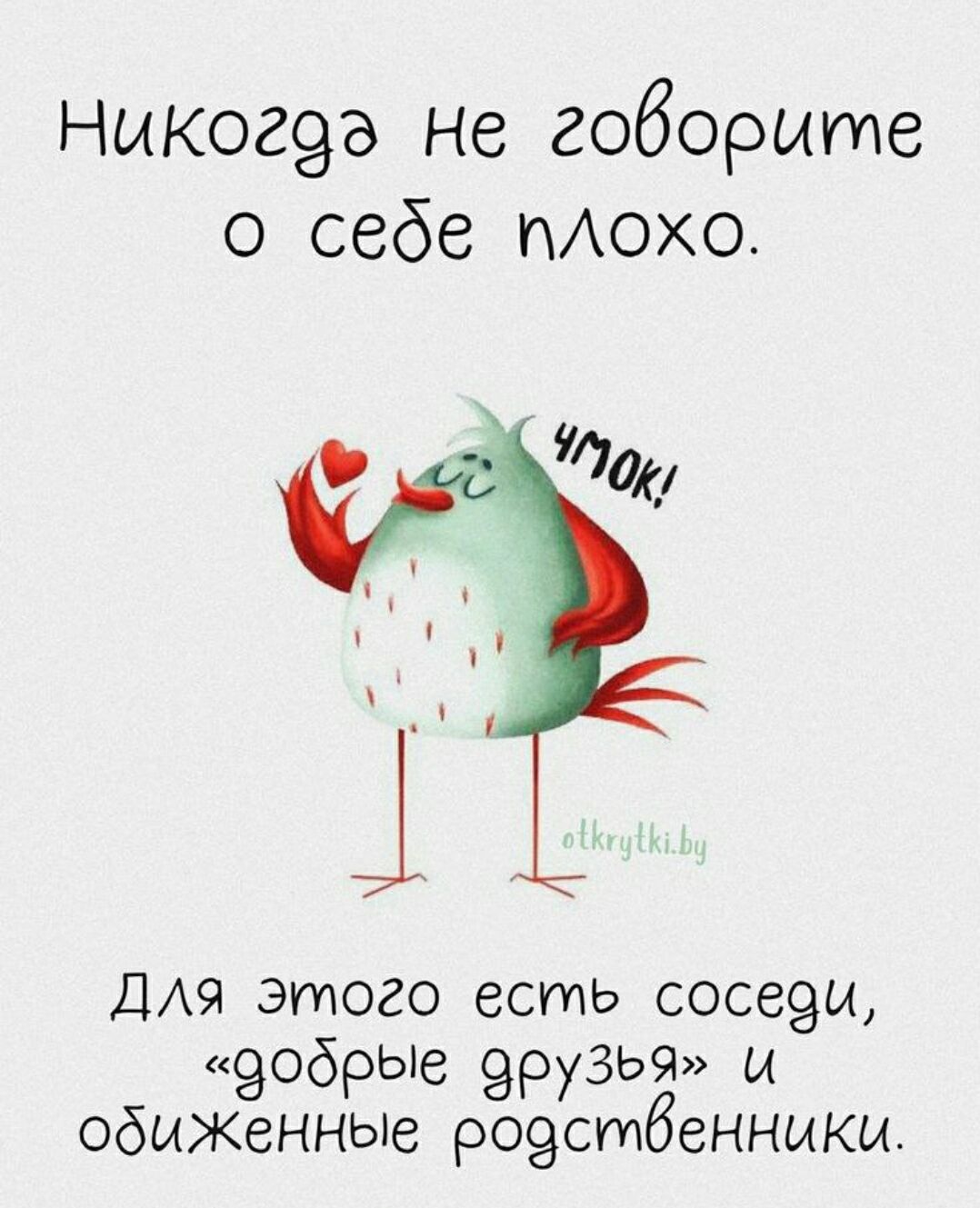 Никогда не говорите о себе плохо. ЧМОК! Для этого есть соседи, «добрые друзья» и обиженные родственники. otkrytki.by