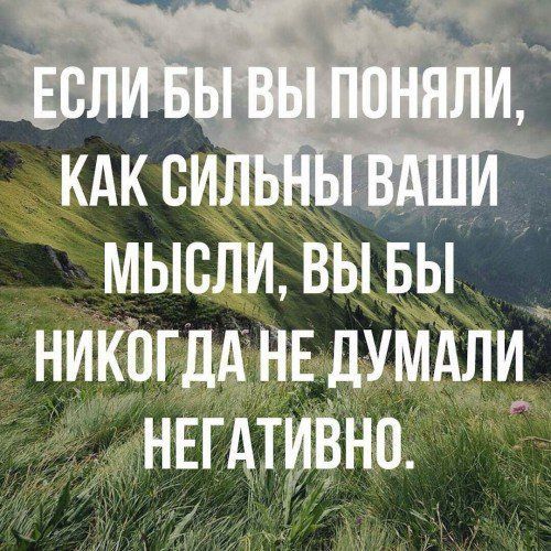 ЕСЛИ БЫ ВЫ ПОНЯЛИ, КАК СИЛЬНЫ ВАШИ МЫСЛИ, ВЫ БЫ НИКОГДА НЕ ДУМАЛИ НЕГАТИВНО.