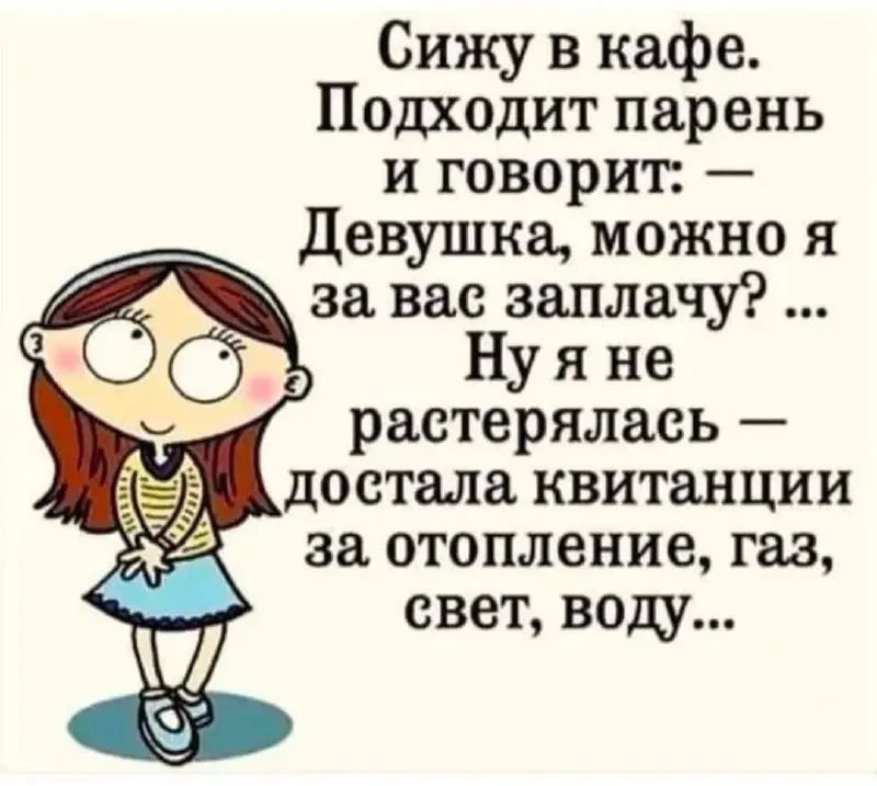 Сижу в кафе. Подходит парень и говорит: — Девушка, можно я за вас заплачу? ... Ну я не растерялась — достала квитанции за отопление, газ, свет, воду...