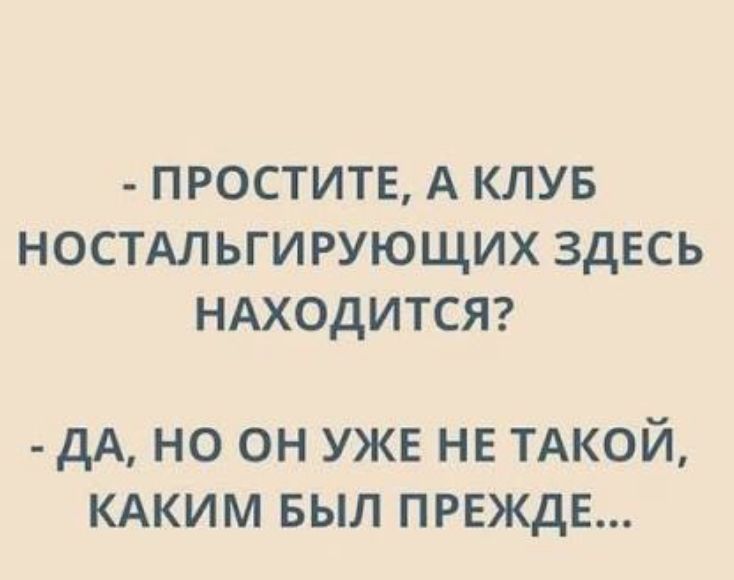 ПРОСТИТЕ, А КЛУБ НОСТАЛЬГИРУЮЩИХ ЗДЕСЬ НАХОДИТСЯ? ДА, НО ОН УЖЕ НЕ ТАКОЙ, КАКИМ БЫЛ ПРЕЖДЕ...