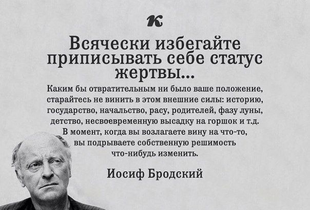Всячески избегайте приписывать себе статус жертвы... Каким бы отвратительным ни было ваше положение, старайтесь не винить в этом внешние силы... Иосиф Бродский