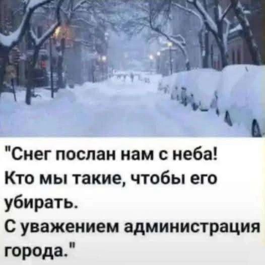 Снег послан нам с неба! Кто мы такие, чтобы его убирать. С уважением администрация города.