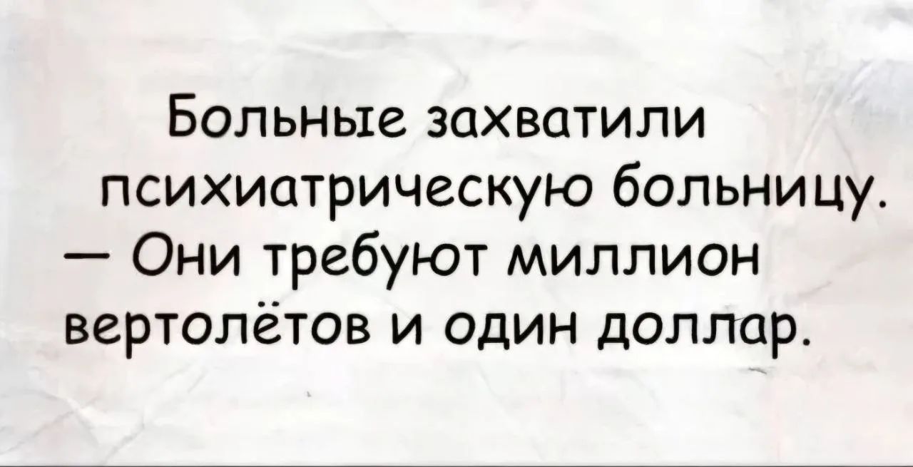 Больные захватили психиатрическую больницу. — Они требуют миллион вертолётов и один доллар.