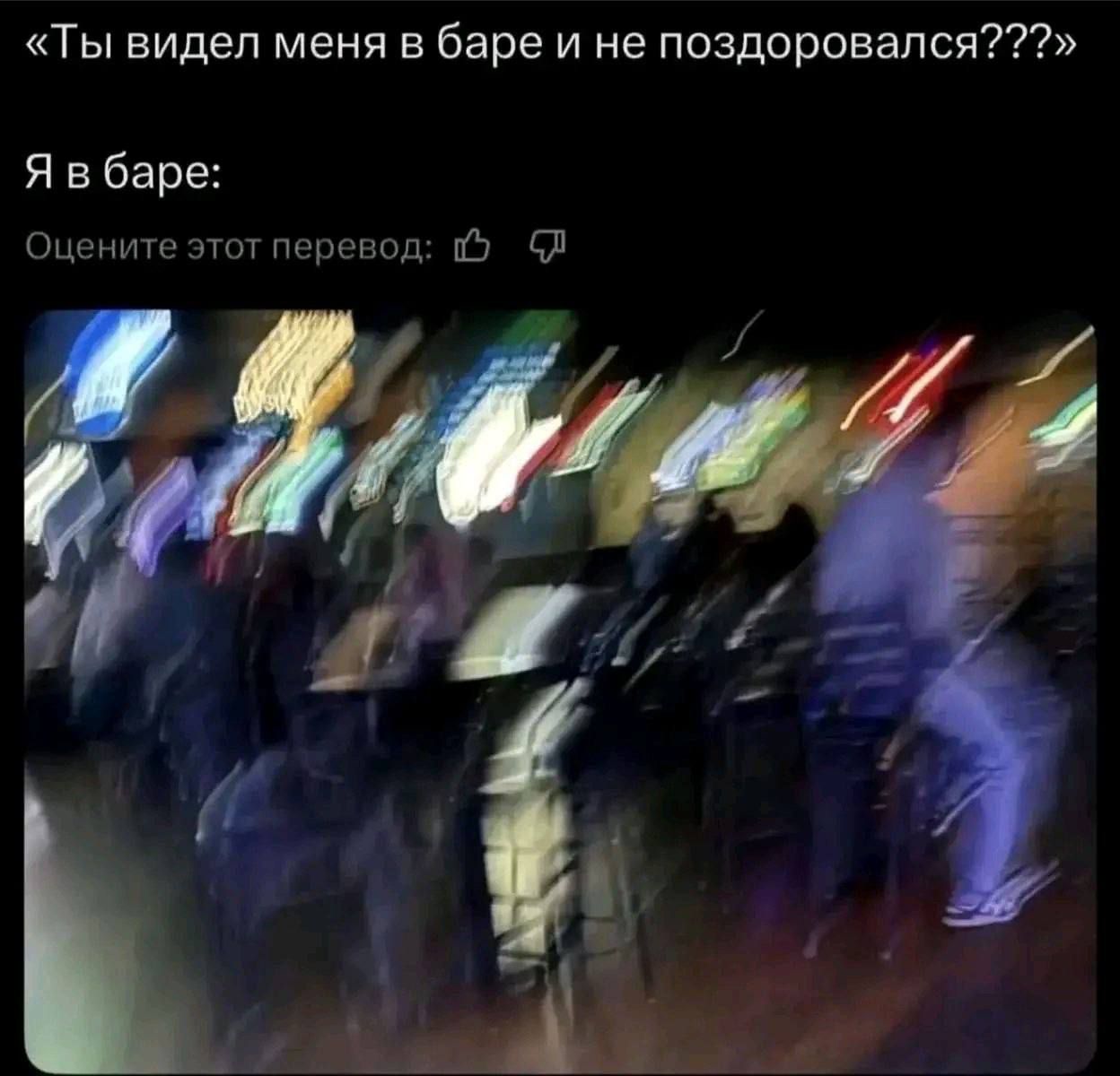 «Ты видел меня в баре и не поздоровался???» Я в баре: Оцените этот перевод: