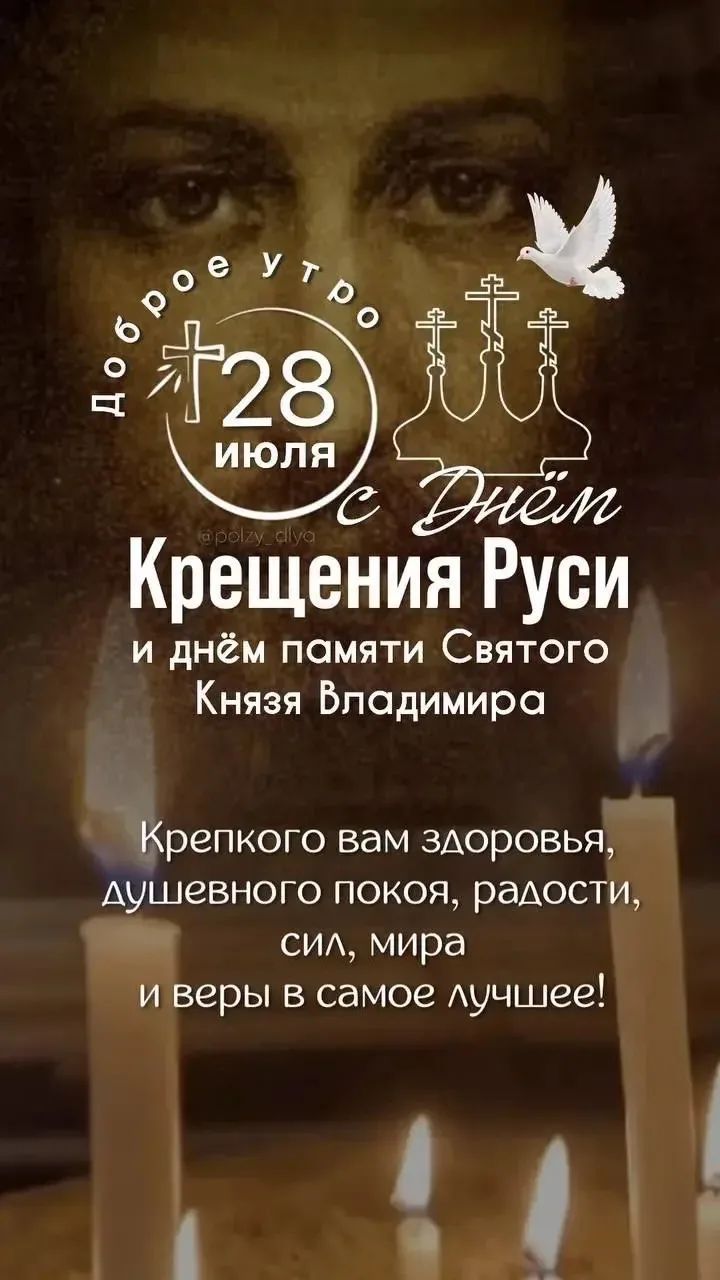 Доброе утро 28 июля С Днём Крещения Руси и днём памяти Святого Князя Владимира Крепкого вам здоровья, душевного покоя, радости, сил, мира и веры в самое лучшее!