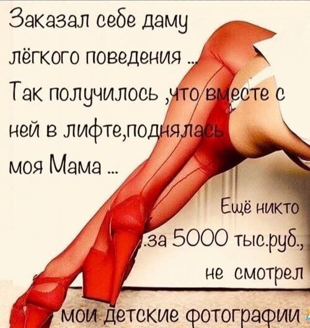 Заказал себе даму лёгкого поведения ... Так получилось ,что вместе с ней в лифте,поднялась моя Мама ... Ещё никто за 5000 тыс.руб., не смотрел мои детские фотографии