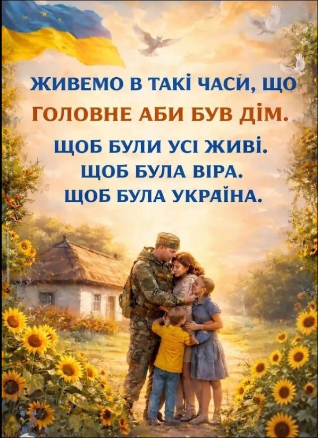 ЖИВЕМО В ТАКІ ЧАСИ, ЩО ГОЛОВНЕ АБИ БУВ ДІМ. ЩОБ БУЛИ УСІ ЖИВІ. ЩОБ БУЛА ВІРА. ЩОБ БУЛА УКРАЇНА.