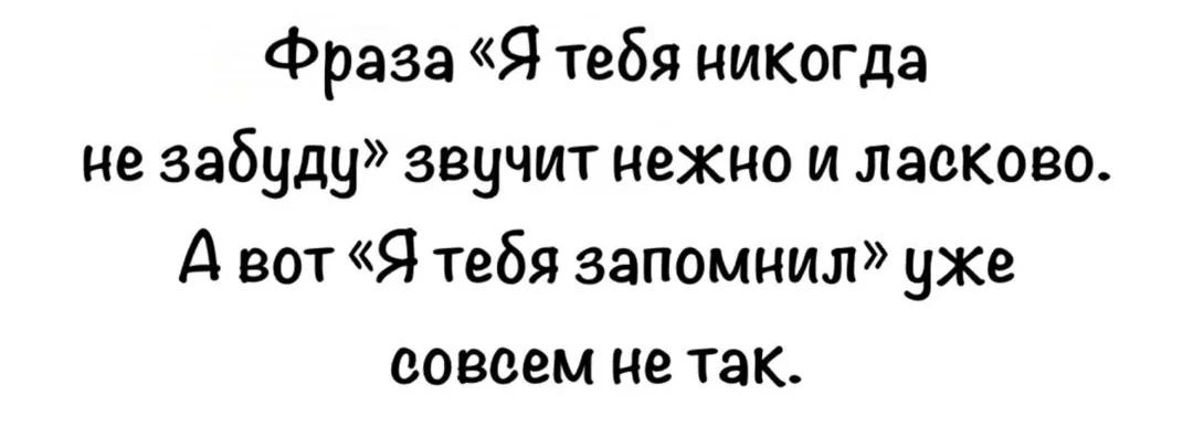Фраза «Я тебя никогда не забуду» звучит нежно и ласково. А вот «Я тебя запомнил» уже совсем не так.