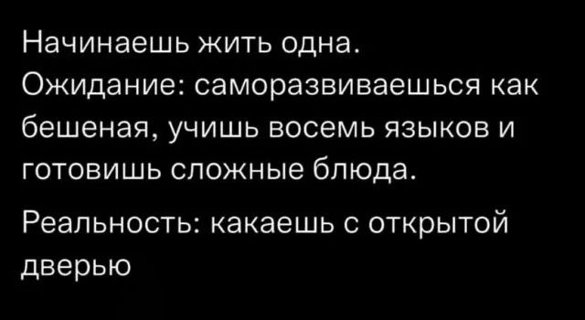 Начинаешь жить одна. Ожидание: саморазвиваешься как бешеная, учишь восемь языков и готовишь сложные блюда. Реальность: какаешь с открытой дверью