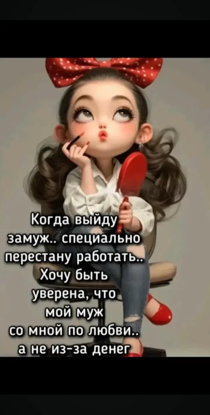 Когда выйду замуж.. специально перестану работать.. Хочу быть уверена, что мой муж со мной по любви.. а не из-за денег