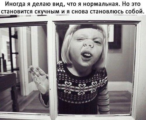 Иногда я делаю вид, что я нормальная. Но это становится скучным и я снова становлюсь собой.
