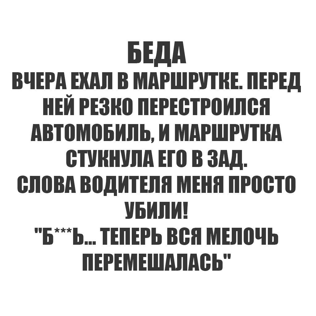 БЕДА ВЧЕРА ЕХАЛ В МАРШРУТКЕ. ПЕРЕД НЕЙ РЕЗКО ПЕРЕСТРОИЛСЯ АВТОМОБИЛЬ, И МАРШРУТКА СТУКНУЛА ЕГО В ЗАД. СЛОВА ВОДИТЕЛЯ МЕНЯ ПРОСТО УБИЛИ! 