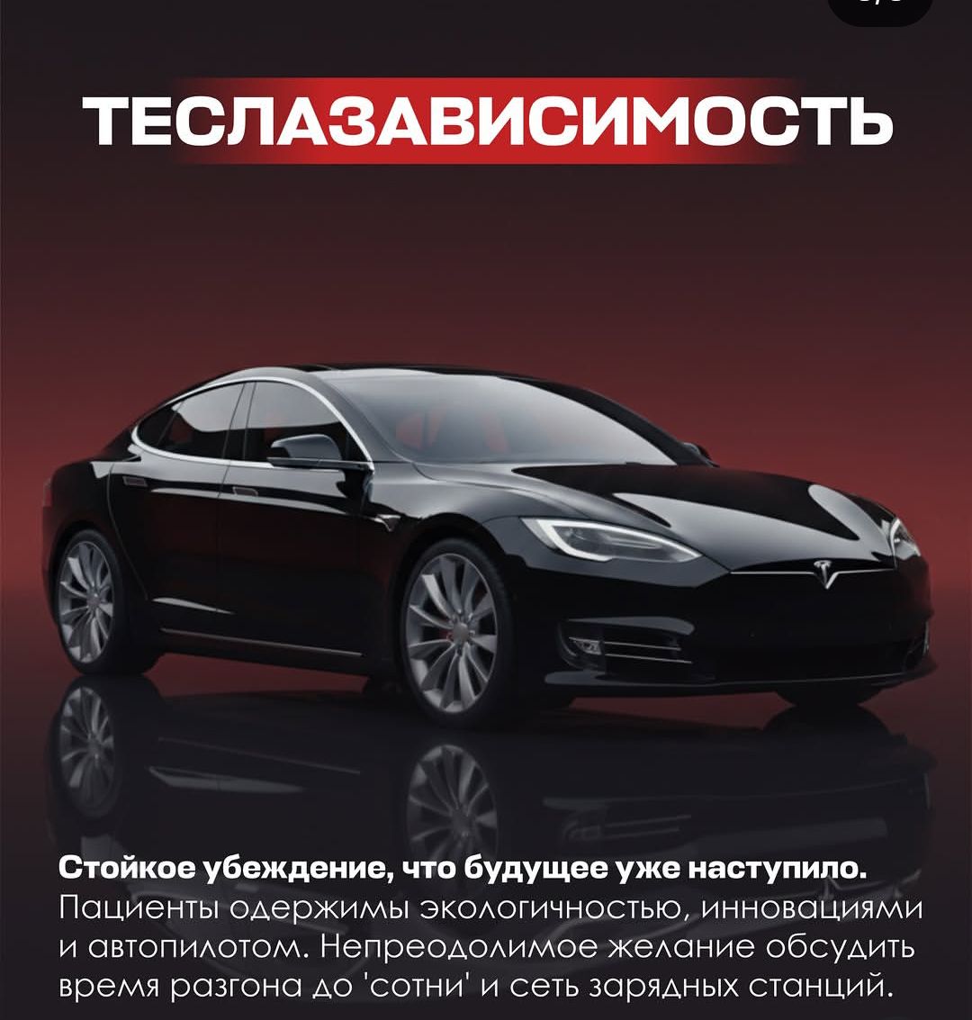 ТЕСЛАЗАВИСИМОСТЬ. Стойкое убеждение, что будущее уже наступило. Пациенты одержимы экологичностью, инновациями и автопилотом. Непреодолимое желание обсудить время разгона до 'сотни' и сеть зарядных станций.
