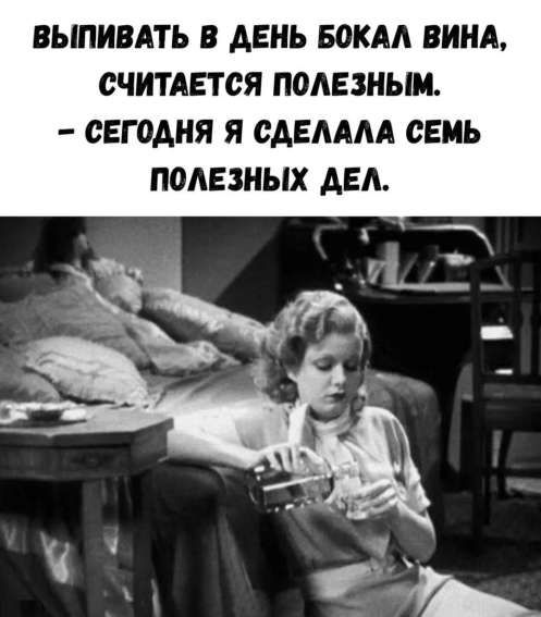 ВЫПИВАТЬ В ДЕНЬ БОКАЛ ВИНА, СЧИТАЕТСЯ ПОЛЕЗНЫМ. – СЕГОДНЯ Я СДЕЛАЛА СЕМЬ ПОЛЕЗНЫХ ДЕЛ.