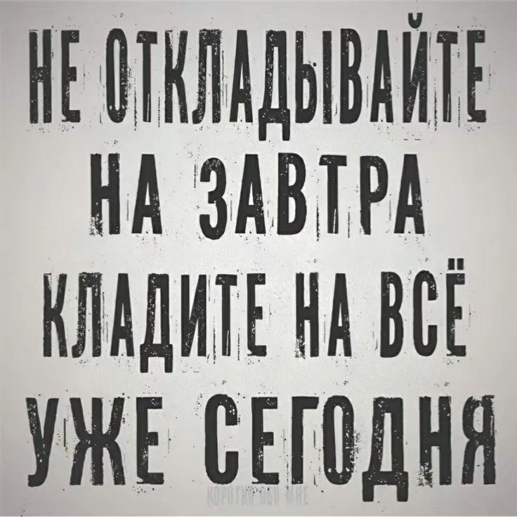 НЕ ОТКЛАДЫВАЙТЕ НА ЗАВТРА КЛАДИТЕ НА ВСЁ УЖЕ СЕГОДНЯ. КОРОТКО ОБО МНЕ.