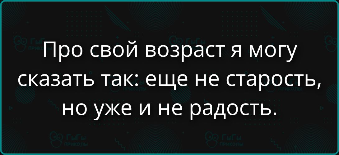 Про свой возраст я могу сказать так: еще не старость, но уже и не радость.
