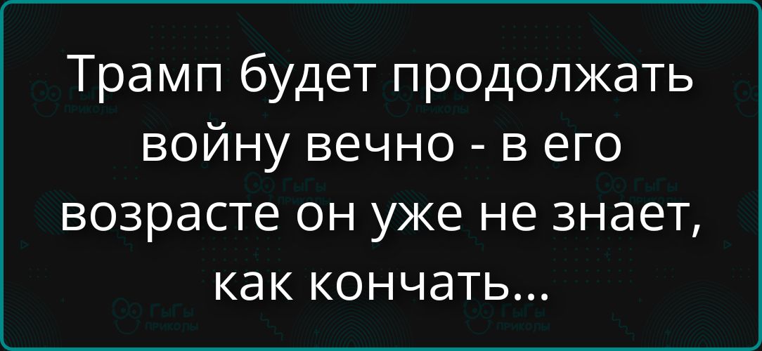 Трамп будет продолжать войну вечно - в его возрасте он уже не знает, как кончать...