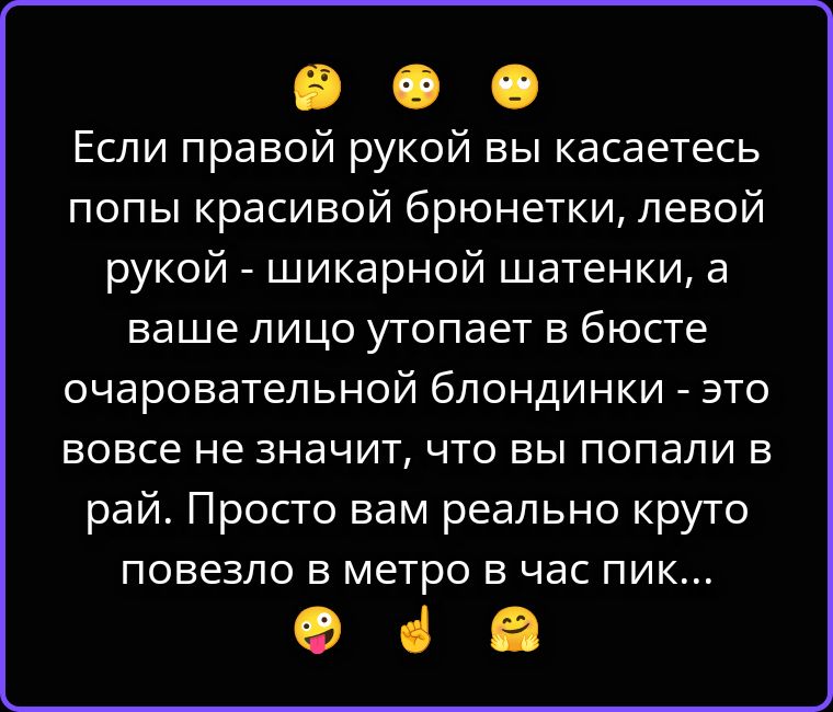 Если правой рукой вы касаетесь попы красивой брюнетки, левой рукой - шикарной шатенки, а ваше лицо утопает в бюсте очаровательной блондинки - это вовсе не значит, что вы попали в рай. Просто вам реально круто повезло в метро в час пик...