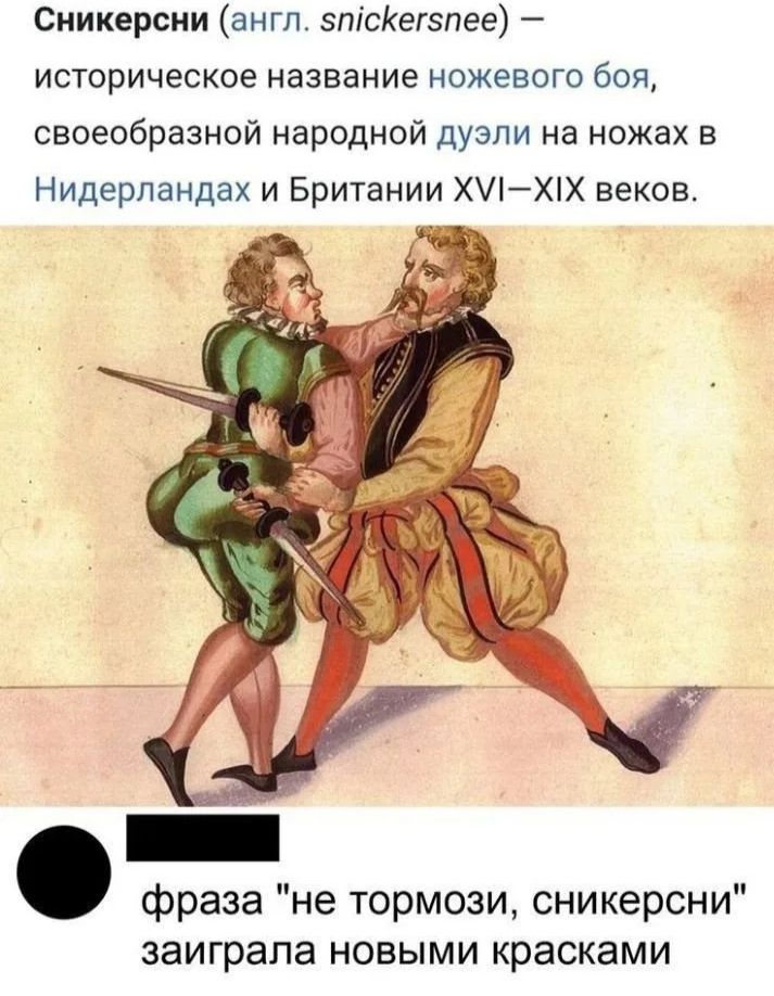 Сникерсни (англ. snickersnee) — историческое название ножевого боя, своеобразной народной дуэли на ножах в Нидерландах и Британии XVI-XIX веков.
фраза 