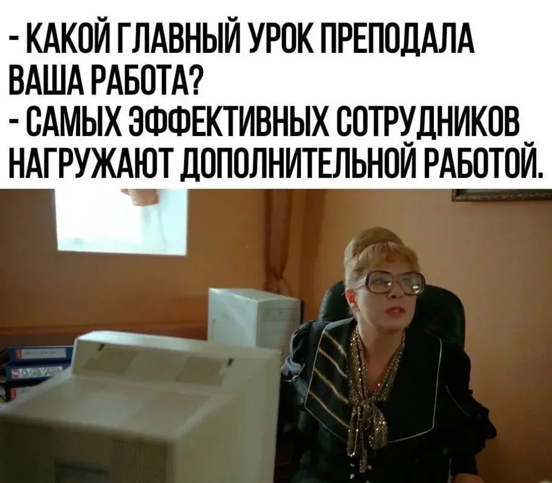 - КАКОЙ ГЛАВНЫЙ УРОК ПРЕПОДАЛА ВАША РАБОТА? - САМЫХ ЭФФЕКТИВНЫХ СОТРУДНИКОВ НАГРУЖАЮТ ДОПОЛНИТЕЛЬНОЙ РАБОТОЙ.