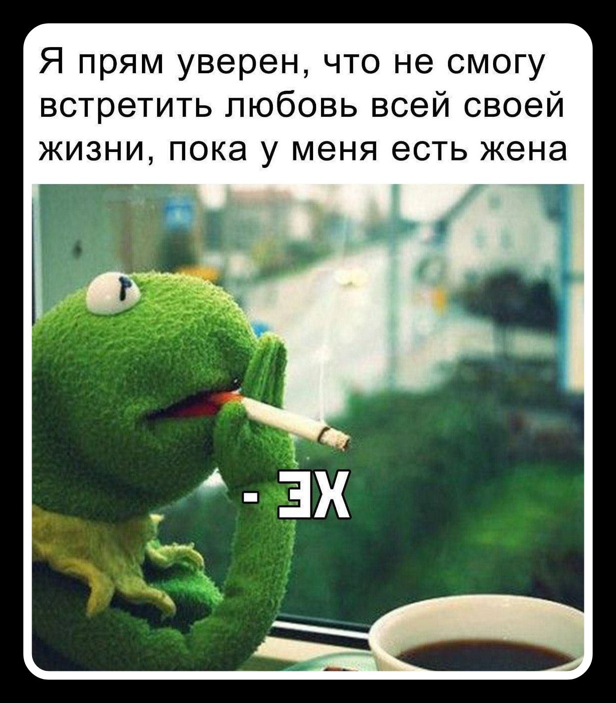 Я прям уверен, что не смогу встретить любовь всей своей жизни, пока у меня есть жена - ЭХ