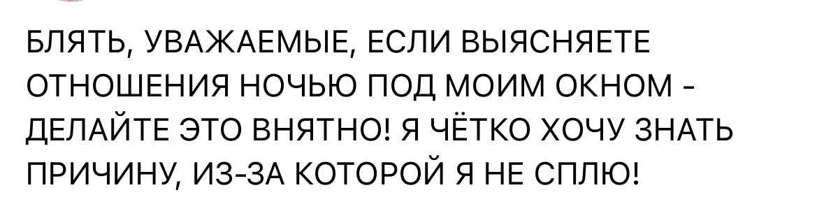 Блять, уважаемые, если выясняете отношения ночью под моим окном - делайте это внятно! Я чётко хочу знать причину, из-за которой я не сплю!