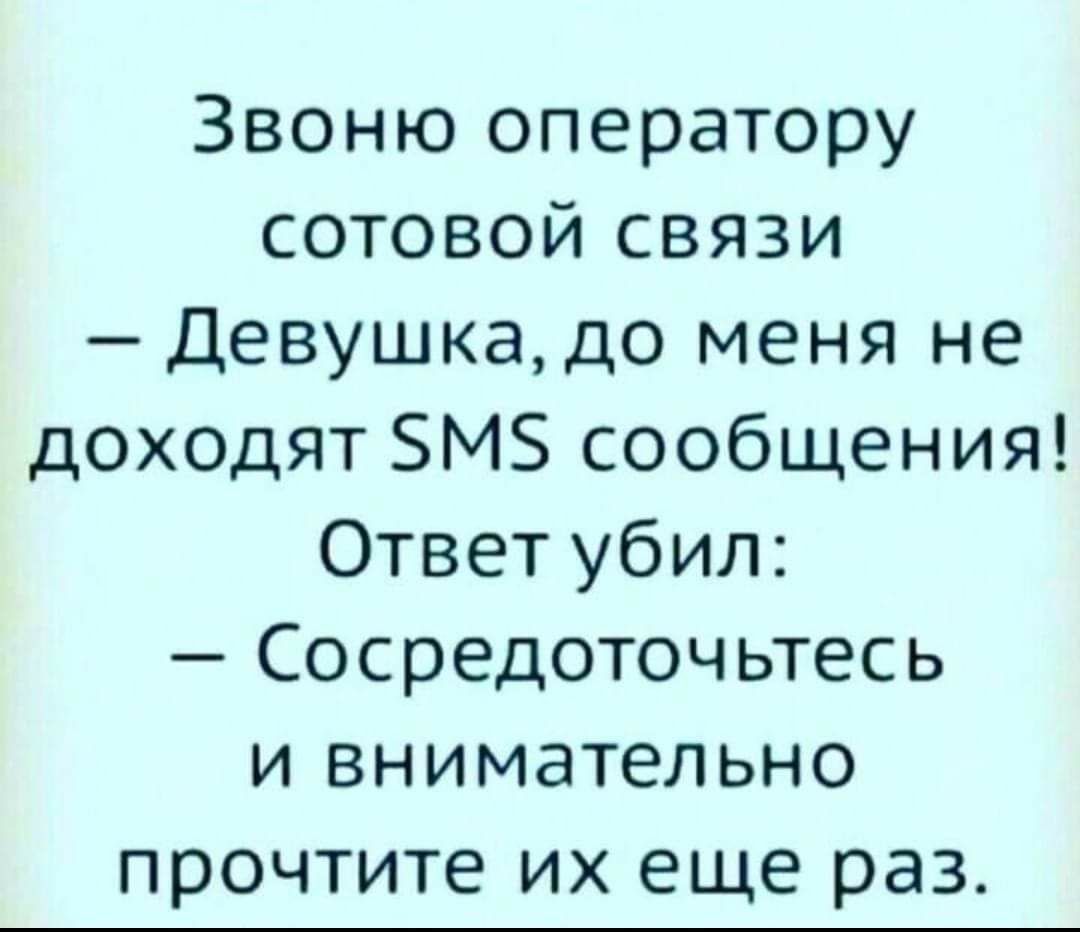 Звоню оператору сотовой связи — Девушка, до меня не доходят SMS сообщения! Ответ убил: — Сосредоточьтесь и внимательно прочтите их еще раз.