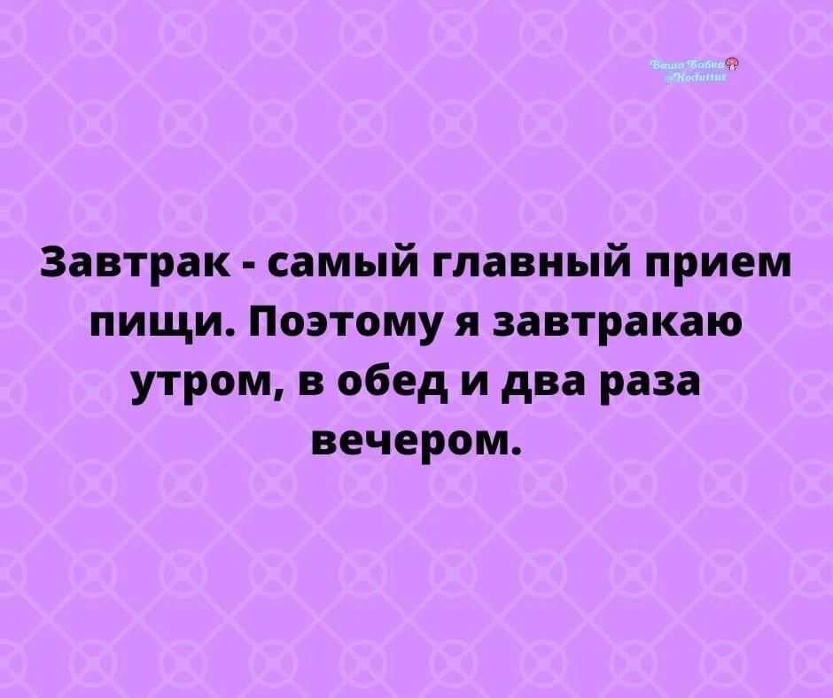 Завтрак - самый главный прием пищи. Поэтому я завтракаю утром, в обед и два раза вечером.