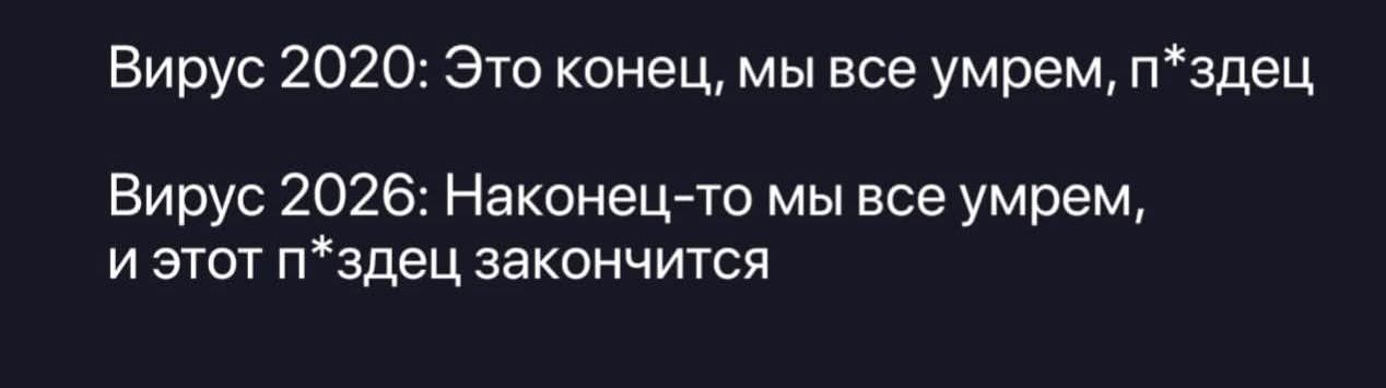 Вирус 2020: Это конец, мы все умрем, п*здец. Вирус 2026: Наконец-то мы все умрем, и этот п*здец закончится.