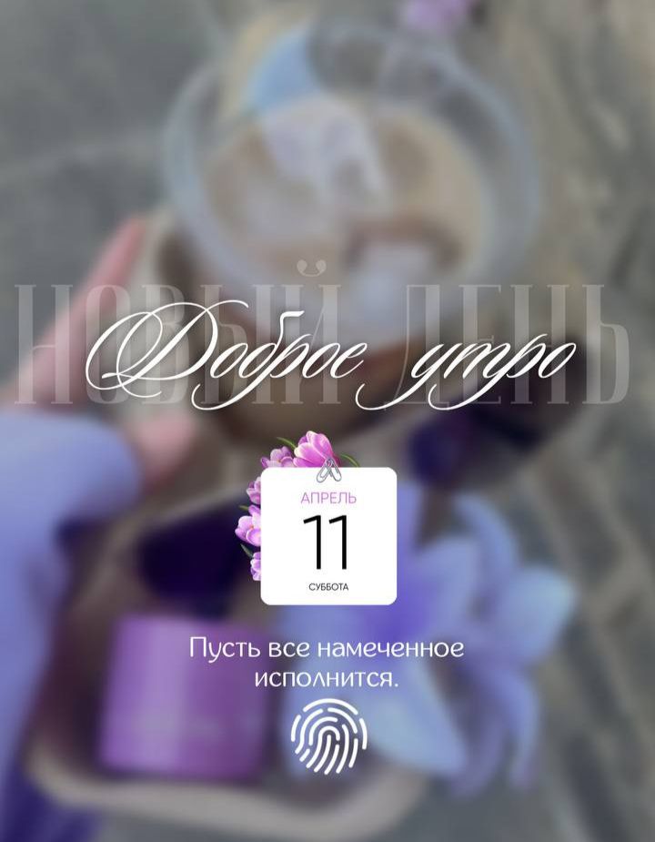 НОВЫЙ ДЕНЬ Доброе утро АПРЕЛЬ 11 СУББОТА Пусть все намеченное исполнится.