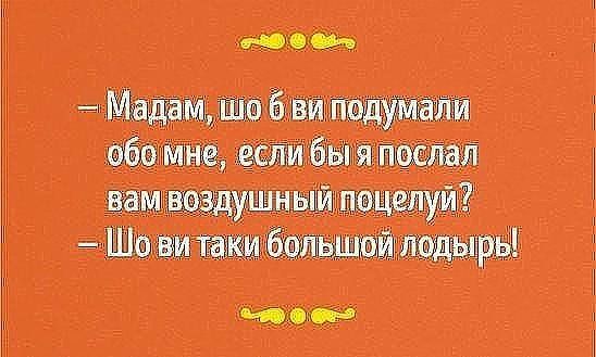 - Мадам, шо б ви подумали обо мне, если бы я послал вам воздушный поцелуй? - Шо ви таки большой лодырь!