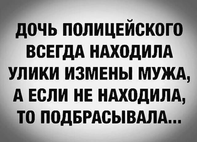 ДОЧЬ ПОЛИЦЕЙСКОГО ВСЕГДА НАХОДИЛА УЛИКИ ИЗМЕНЫ МУЖА, А ЕСЛИ НЕ НАХОДИЛА, ТО ПОДБРАСЫВАЛА...