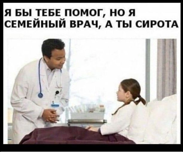 Я БЫ ТЕБЕ ПОМОГ, НО Я СЕМЕЙНЫЙ ВРАЧ, А ТЫ СИРОТА