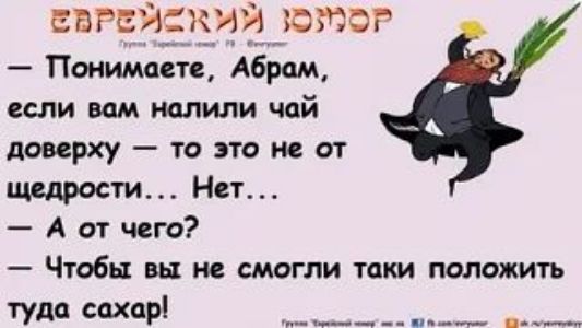 ЕВРЕЙСКИЙ ЮМОР. Группа «Еврейский юмор» Гр - Фейсбук. — Понимаете, Абрам, если вам налили чай доверху — то это не от щедрости... Нет... — А от чего? — Чтобы вы не смогли таки положить туда сахар!