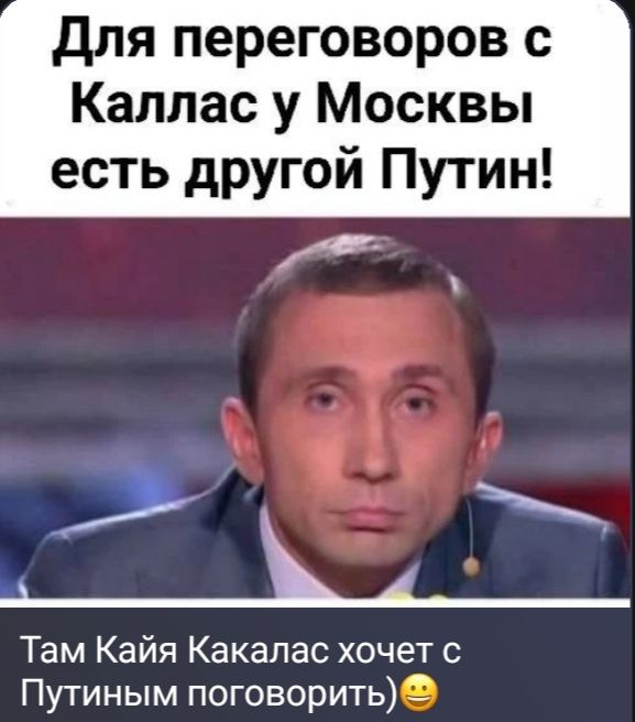 Для переговоров с Каллас у Москвы есть другой Путин! Там Кайя Какалас хочет с Путиным поговорить)