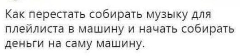 Как перестать собирать музыку для плейлиста в машину и начать собирать деньги на саму машину.