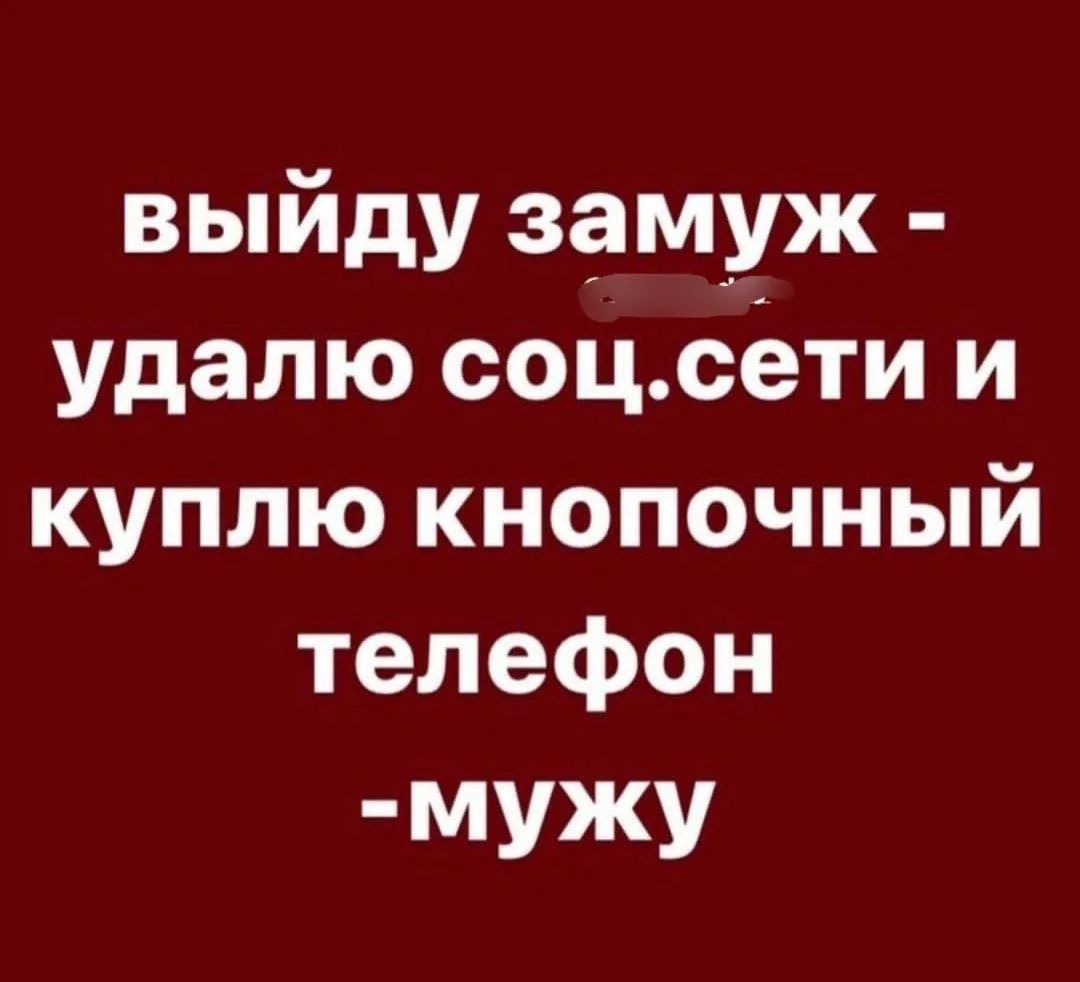 выйду замуж - удалю соц.сети и куплю кнопочный телефон - мужу