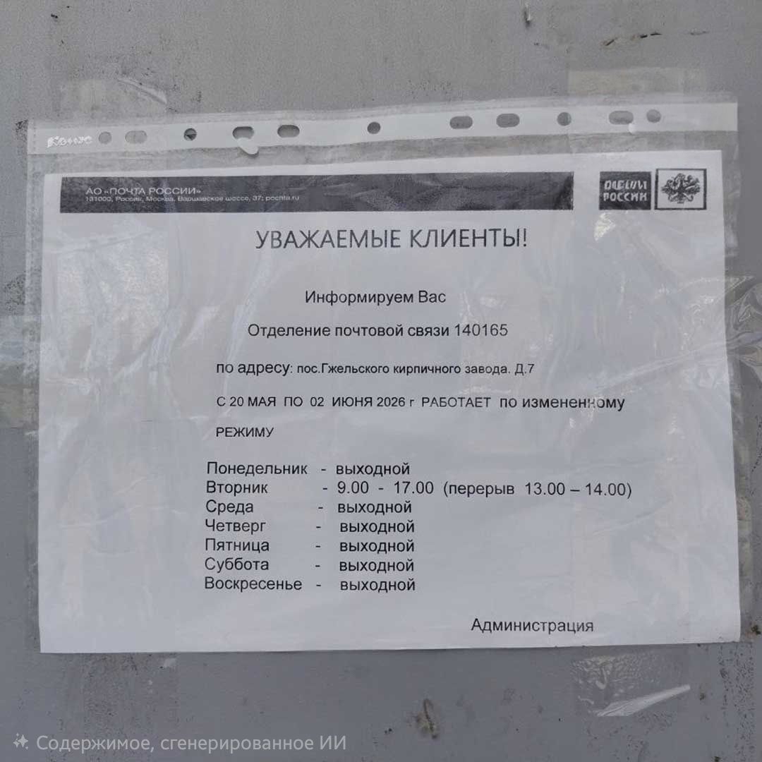 АО «ПОЧТА РОССИИ» 131000, Россия, Москва, Варшавское шоссе, 37, pochta.ru УВАЖАЕМЫЕ КЛИЕНТЫ! ИНФОРМИРУЕМ Вас Отделение почтовой связи 140165 по адресу: пос.Гжельского кирпичного завода, д.7 С 20 МАЯ ПО 02 ИЮНЯ 2026 г РАБОТАЕТ ПО ИЗМЕНЕННОМУ РЕЖИМУ Понедельник - выходной Вторник - 9.00 - 17.00 (перерыв 13.00 - 14.00) Среда - выходной Четверг -