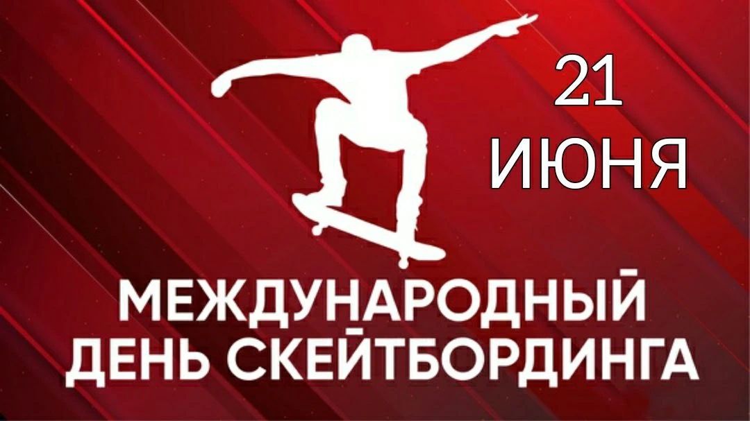 21 ИЮНЯ МЕЖДУНАРОДНЫЙ ДЕНЬ СКЕЙТБОРДИНГА