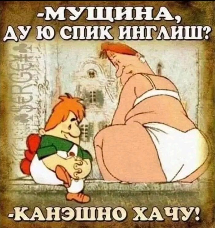 -МУЩИНА, ДУ Ю СПИК ИНГЛИШ? -КАНЭШНО ХАЧУ!